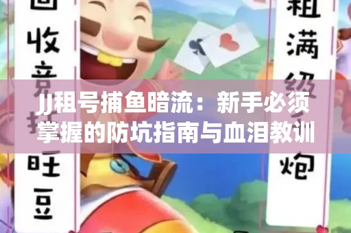 JJ租号捕鱼暗流：新手必须掌握的防坑指南与血泪教训